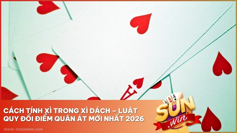 Cách Tính Xì Trong Xì Dách – Luật Quy Đổi Điểm Quân Át Mới Nhất 2026