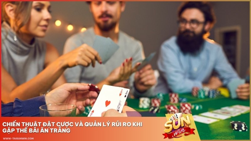 Chiến thuật đặt cược và quản lý rủi ro khi gặp thế bài ăn trắng