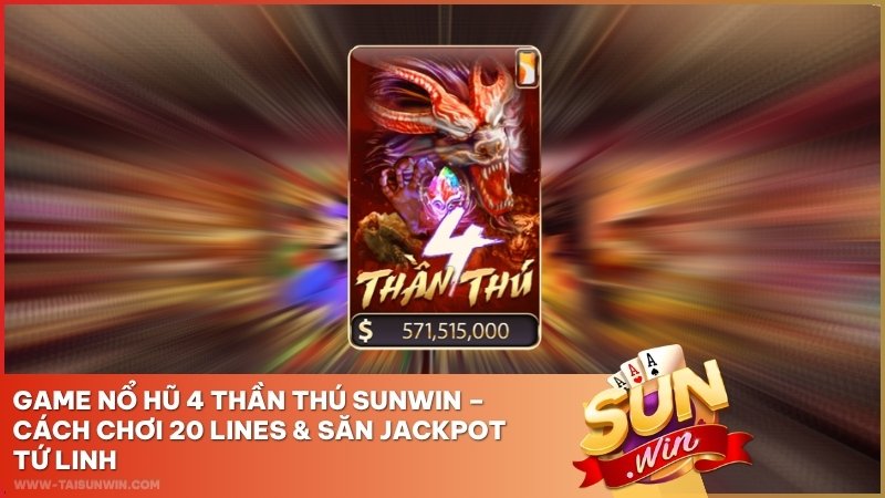 Game Nổ Hũ 4 Thần Thú Sunwin – Cách Chơi 20 Lines & Săn Jackpot Tứ Linh