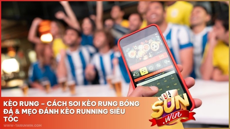 Kèo Rung Sunwin – Cách Soi Kèo Rung Bóng Đá & Mẹo Đánh Kèo Running Siêu Tốc