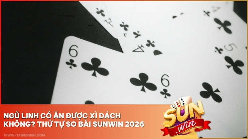 Ngũ Linh Có Ăn Được Xì Dách Không? Thứ Tự So Bài Sunwin 2026