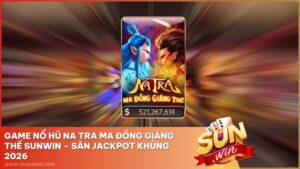 Game Nổ Hũ Na Tra Ma Đồng Giáng Thế Sunwin – Săn Jackpot Khủng 2026