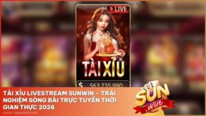 Tài Xỉu Livestream Sunwin – Trải Nghiệm Sòng Bài Trực Tuyến Thời Gian Thực 2026