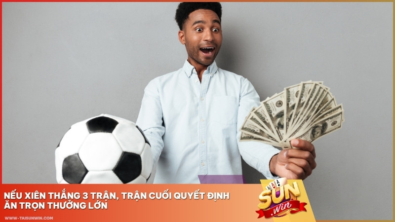 Nếu xiên thắng 3 trận, trận cuối quyết định ăn trọn thưởng lớn